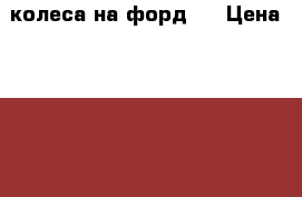 колеса на форд   › Цена ­ 2 000 - Калужская обл. Авто » Шины и диски   